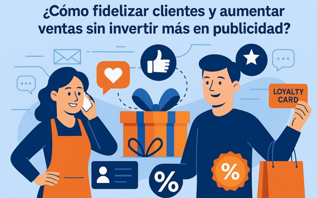 Cómo fidelizar clientes y aumentar ventas sin invertir más en publicidad