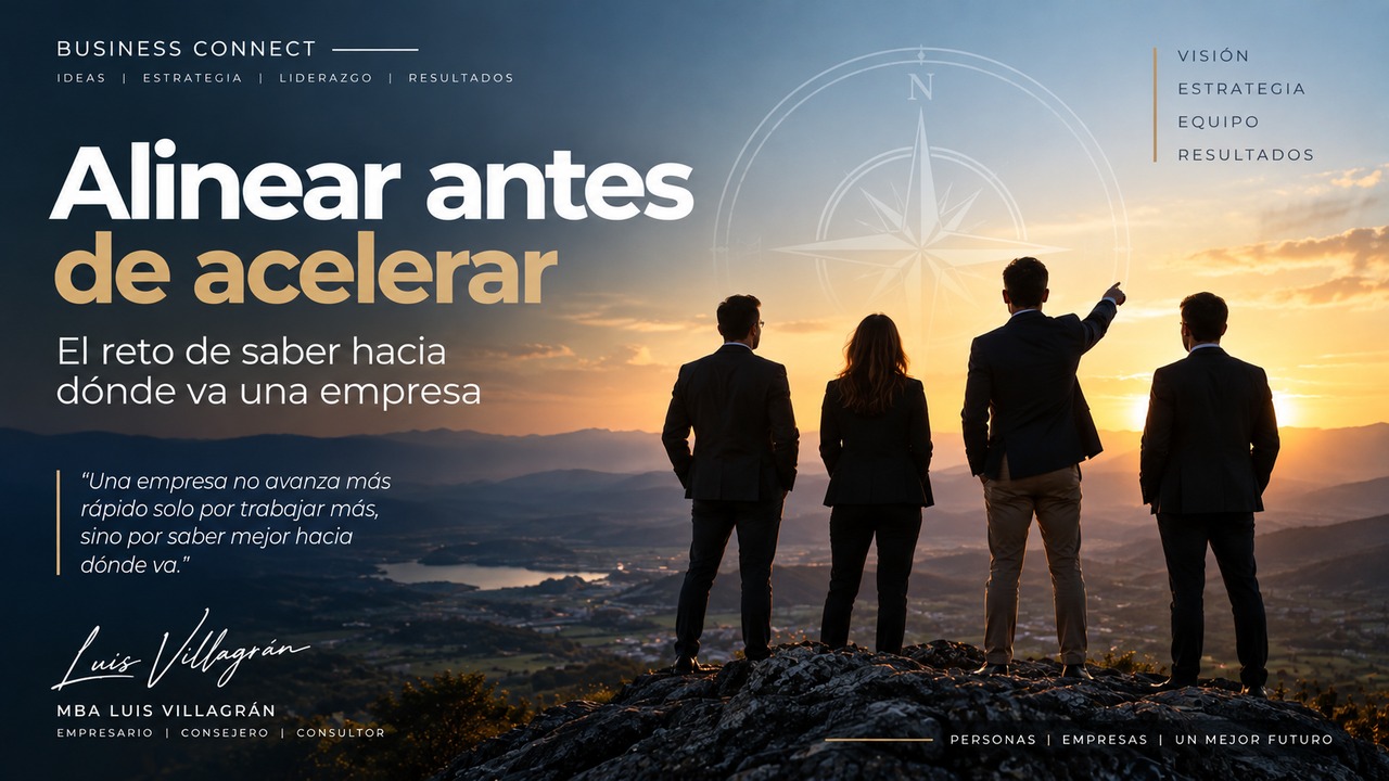 Alinear antes de acelerar | Luis Villagrán Alineación empresarial para definir una visión y estrategia común